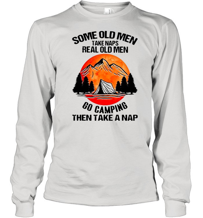 Some Old Men Take Naps Real Old Men Go Camping Then Take A Nap Long Sleeved T-shirt