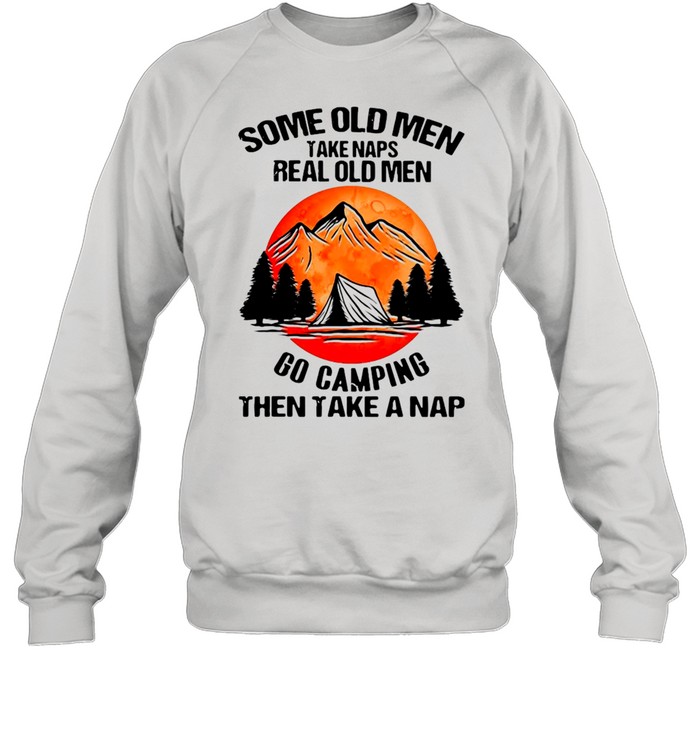 Some Old Men Take Naps Real Old Men Go Camping Then Take A Nap Unisex Sweatshirt