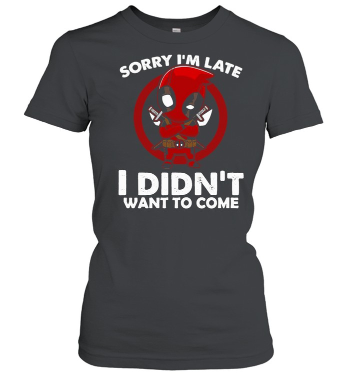 Sorry I’m Late I Didn’t Want To Come Deadpool T-shirt Classic Women's T-shirt