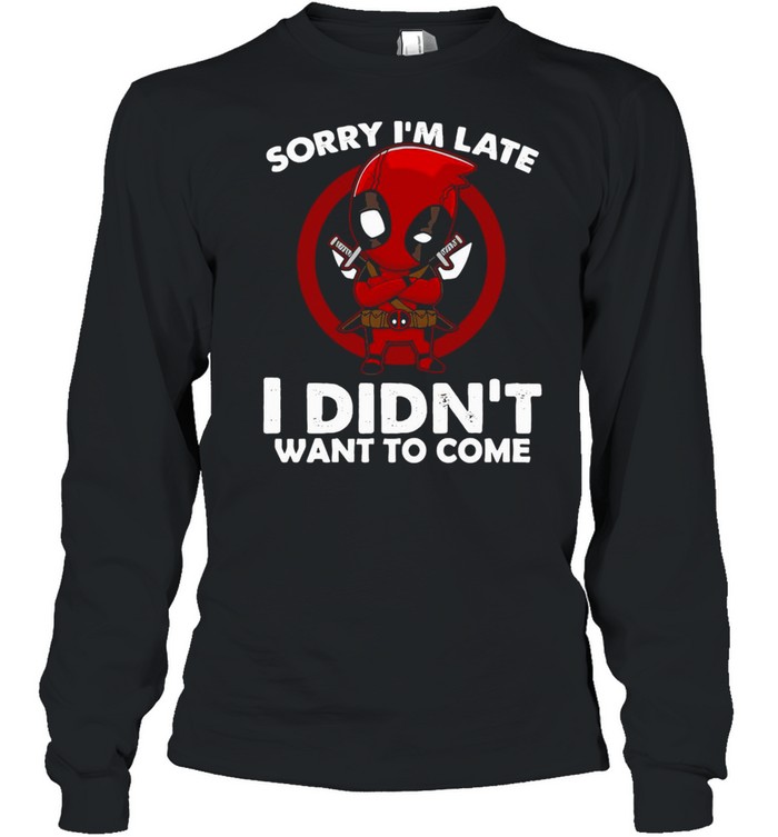 Sorry I’m Late I Didn’t Want To Come Deadpool T-shirt Long Sleeved T-shirt