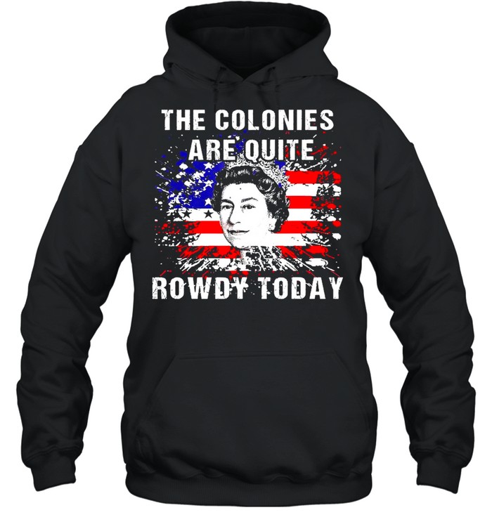 The Colonies Are Quite Rowdy Today Queen Funny 4th Of July American Flag Unisex Hoodie