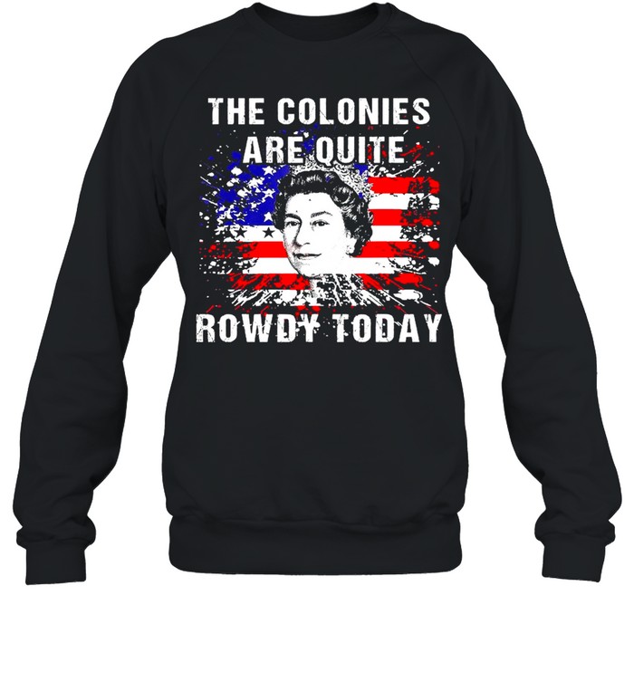 The Colonies Are Quite Rowdy Today Queen Funny 4th Of July American Flag Unisex Sweatshirt