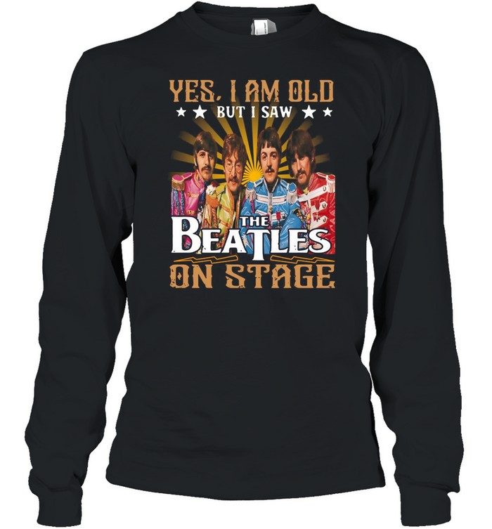 Yes I Am Old But I Saw The Beatles On Stage T-shirt Long Sleeved T-shirt