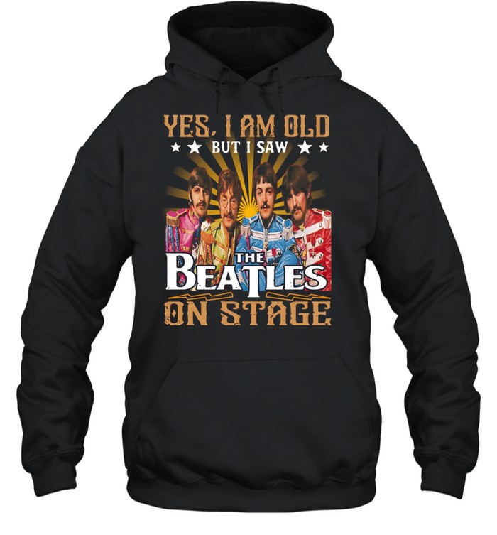 Yes I Am Old But I Saw The Beatles On Stage T-shirt Unisex Hoodie