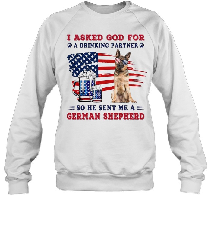 I ask God for a drinking partner so he sent me a German Shepherd shirt Unisex Sweatshirt