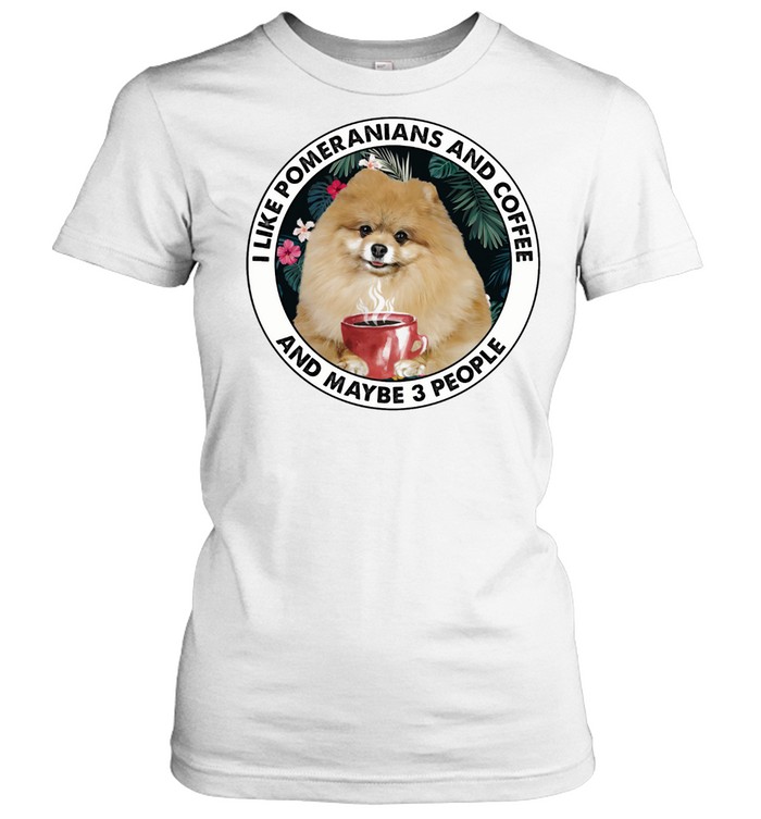 I Like pomeranians And Coffee And Maybe 3 People shirt Classic Women's T-shirt