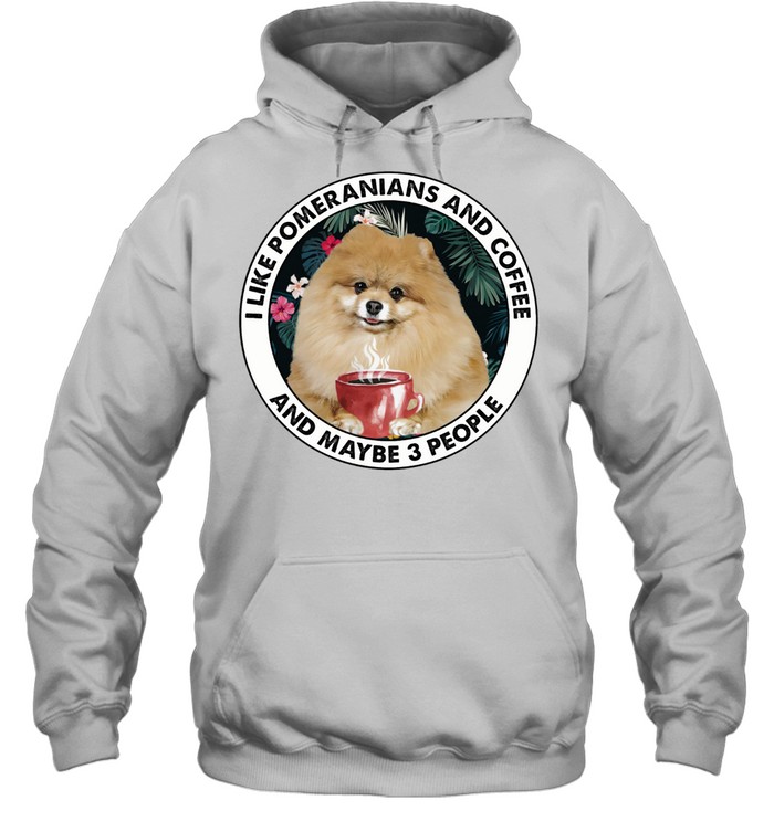 I Like pomeranians And Coffee And Maybe 3 People shirt Unisex Hoodie