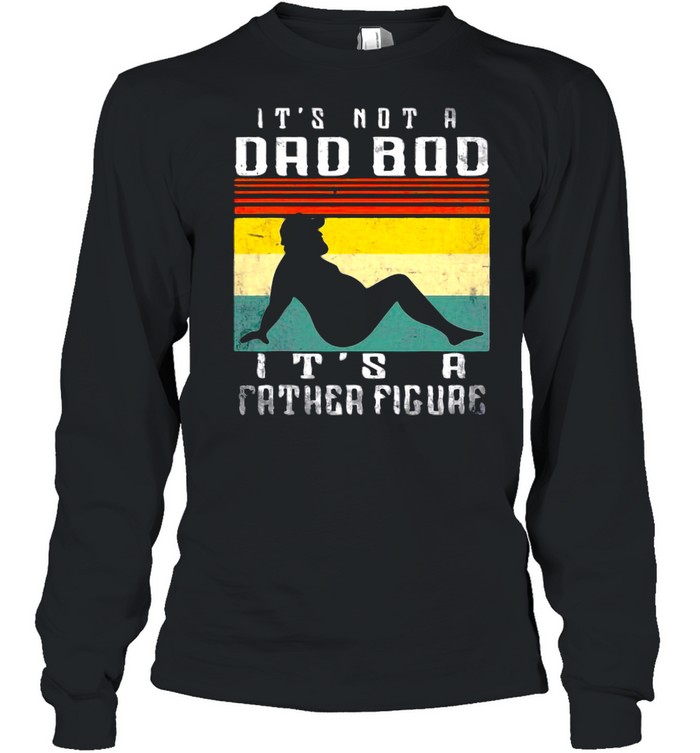 It’s Not A Dad Bod It’s A Father Figure Father’s Day T-shirt Long Sleeved T-shirt