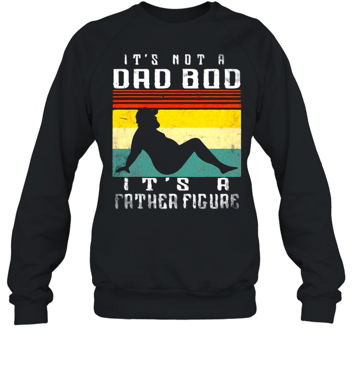 It’s Not A Dad Bod It’s A Father Figure Father’s Day T-shirt Unisex Sweatshirt