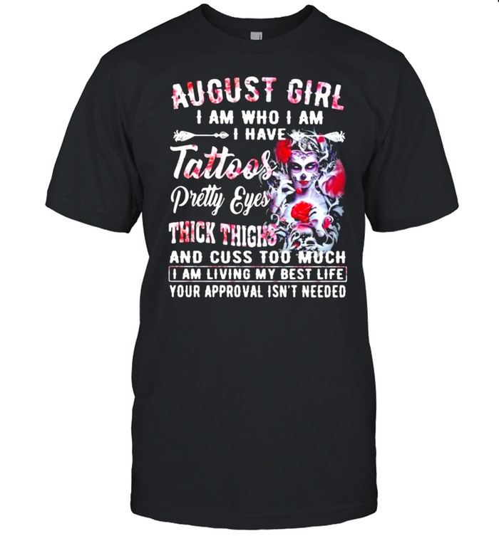August Girl I Am Who I Am I have Tattoos Pretty Eyes Thick Things And Cuss Too Much I Am Living My Best Life Your Approval Isn’t Needed Skull Flower  Classic Men's T-shirt