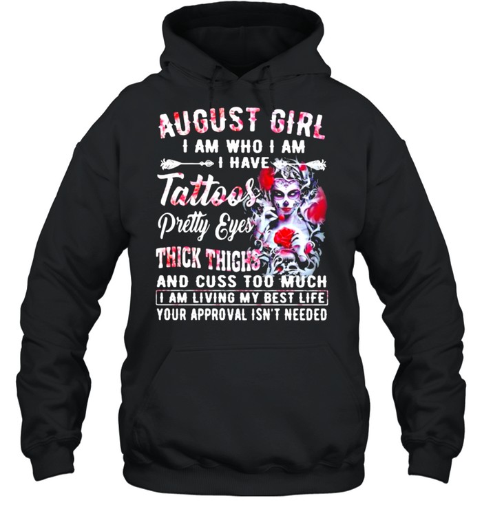 August Girl I Am Who I Am I have Tattoos Pretty Eyes Thick Things And Cuss Too Much I Am Living My Best Life Your Approval Isn’t Needed Skull Flower  Unisex Hoodie