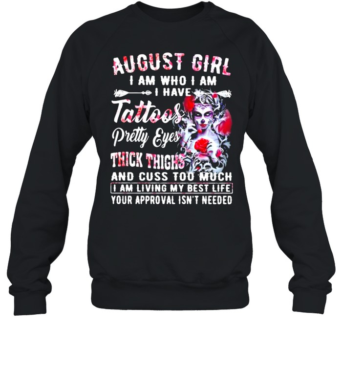 August Girl I Am Who I Am I have Tattoos Pretty Eyes Thick Things And Cuss Too Much I Am Living My Best Life Your Approval Isn’t Needed Skull Flower  Unisex Sweatshirt