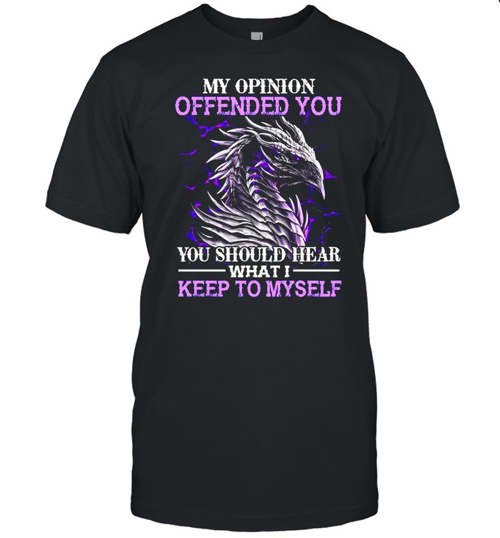 Dragon My Opinion Offended You You Should Hear What I Keep To Myself T-shirt