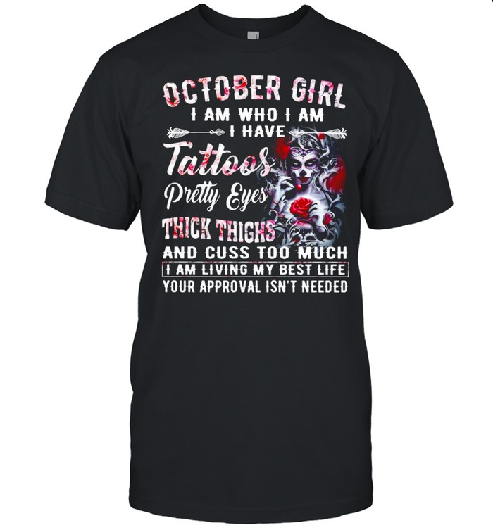 Girl Skeleton October Girl I Am Who I Am I Have Tattoos Pretty Eyes Thick Thighs And Cuss Too Much T-shirt