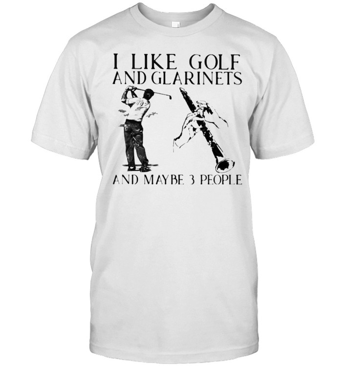 I Like Golf And Glarinets And Maybe 3 People Shirt