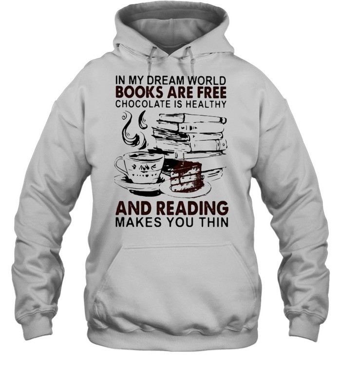 In My Dream World Books Are Free Chocolate Is Healthy And Reading Makes You Thin Shirt T Shirt Classic