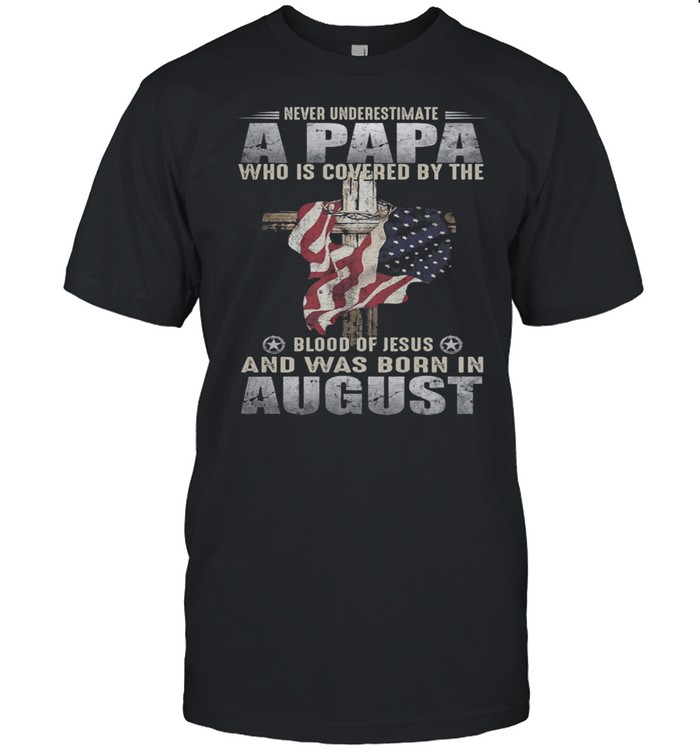 Never Underestimate A Papa Who Is Covered By The Blood Of Jesus And Was Born In August US Flag shirt