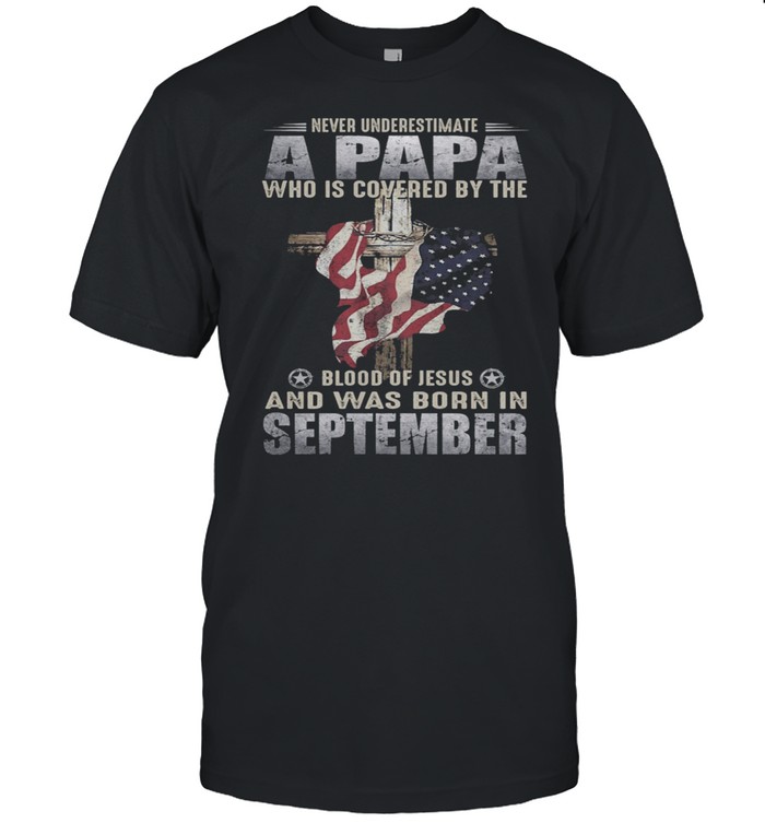 Never Underestimate A Papa Who Is Covered By The Blood Of Jesus And Was Born In September US Flag shirt