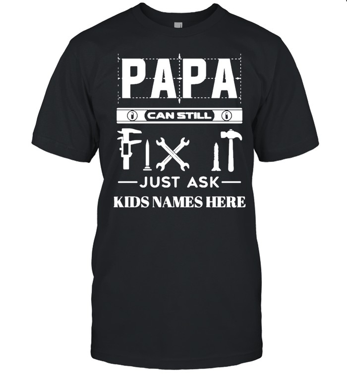Papa can still fix it just ask kids names here shirt