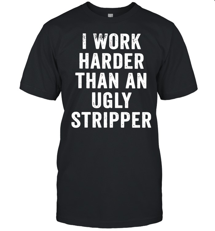 I work harder than an ugly stripper t shirt Classic Men's T-shirt