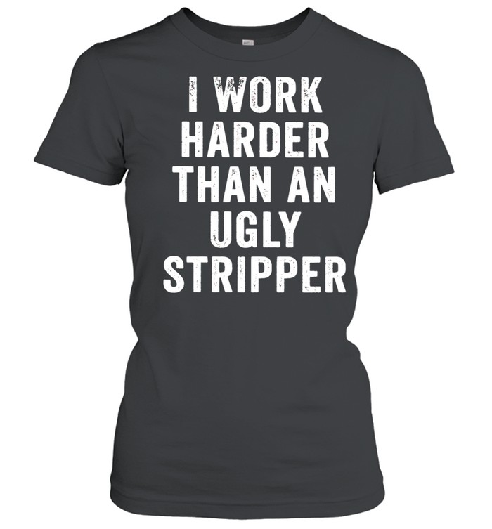 I work harder than an ugly stripper t shirt Classic Women's T-shirt