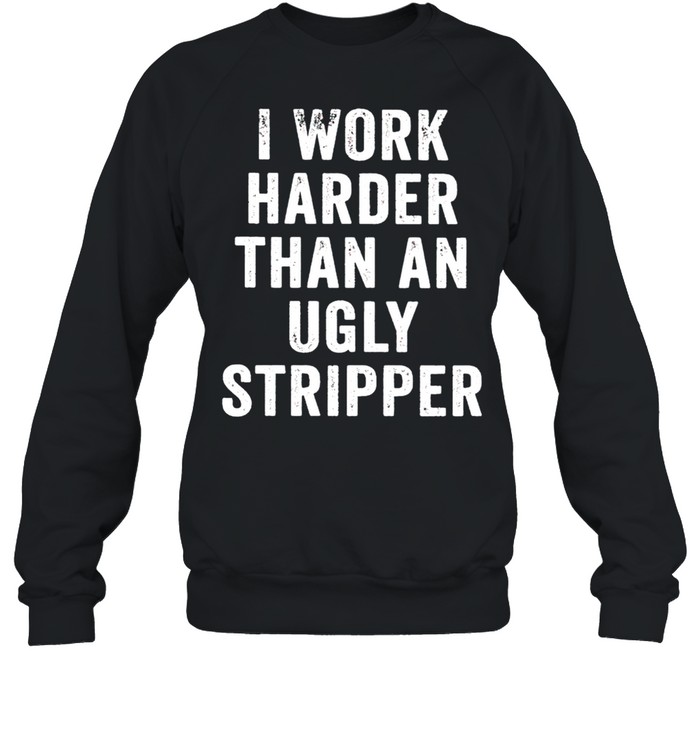 I work harder than an ugly stripper t shirt Unisex Sweatshirt