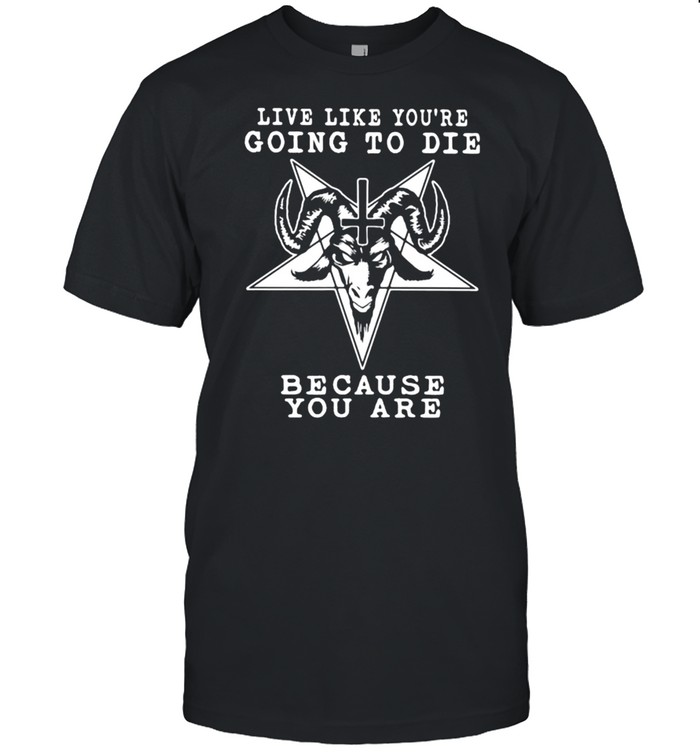 Live Like You’re Going To Die Bacause You Are Satan Shirt