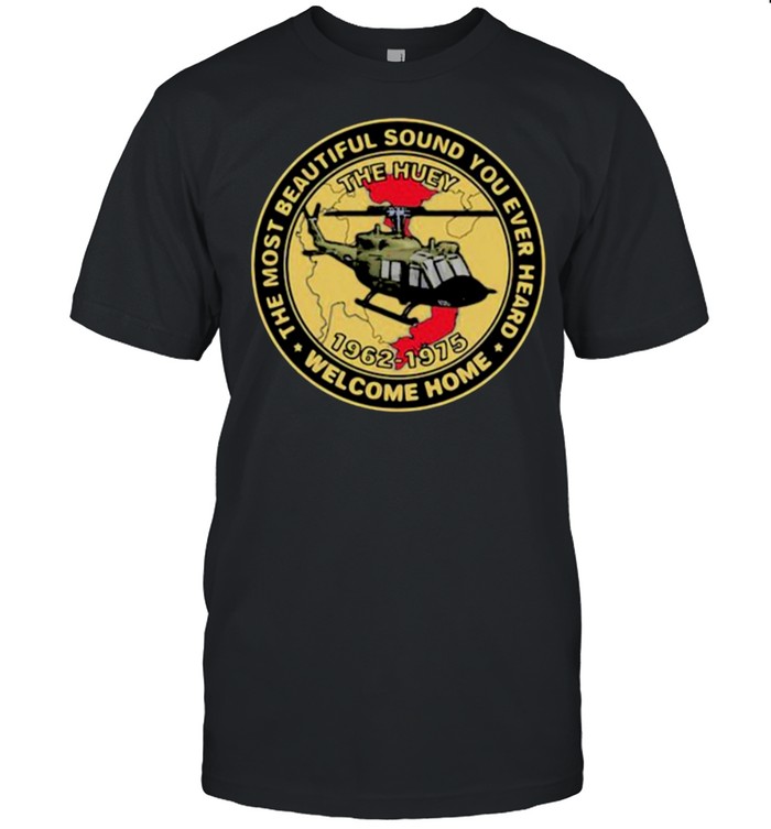 The Most Beautiful Sound You Ever Heard Welcome Home The Huey helicopter Shirt