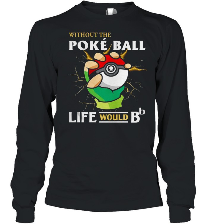 Without The Poke Ball Life Would B Long Sleeved T-shirt