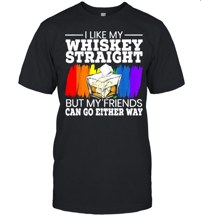 I Like My Whiskey Straight But My friends Can Go Either Way for a Gay Pride Lover T-Shirt
