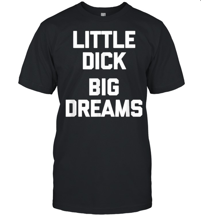 Little Dick Big Dreams T-Shirt