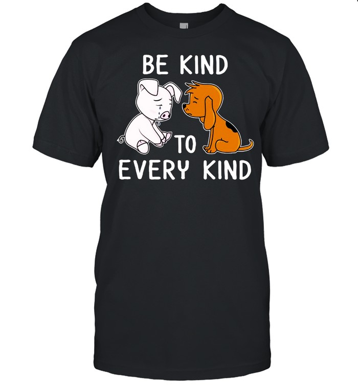 Pig And Dog Be Kind To Every Kind Shirt