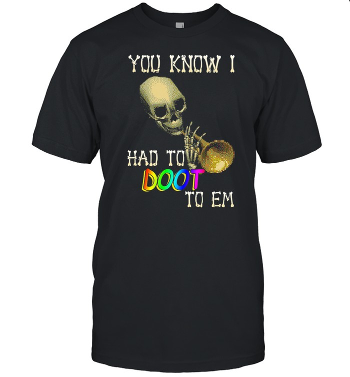 Skull you know I had to doot to em shirt