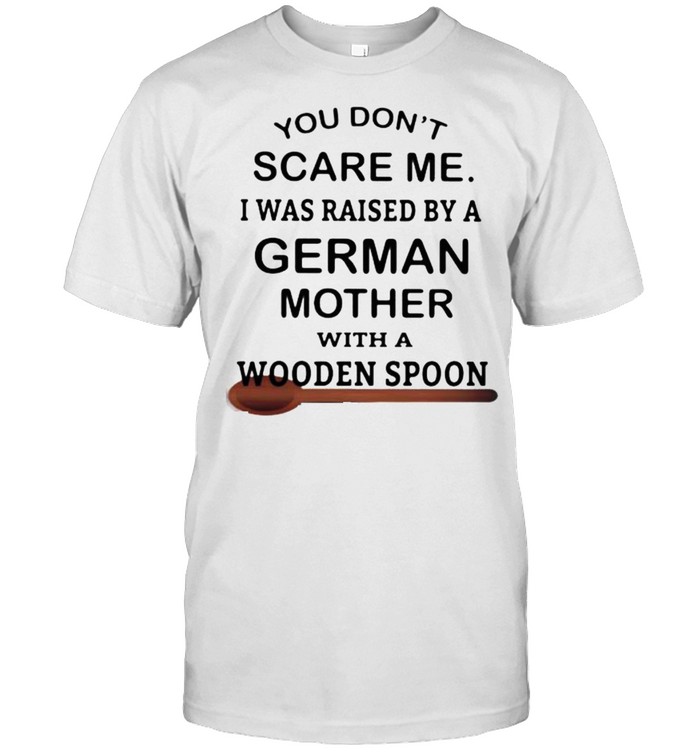 You Don’t Scare Me I Was Raised By A German Mother With A Wooden Spoon  Classic Men's T-shirt
