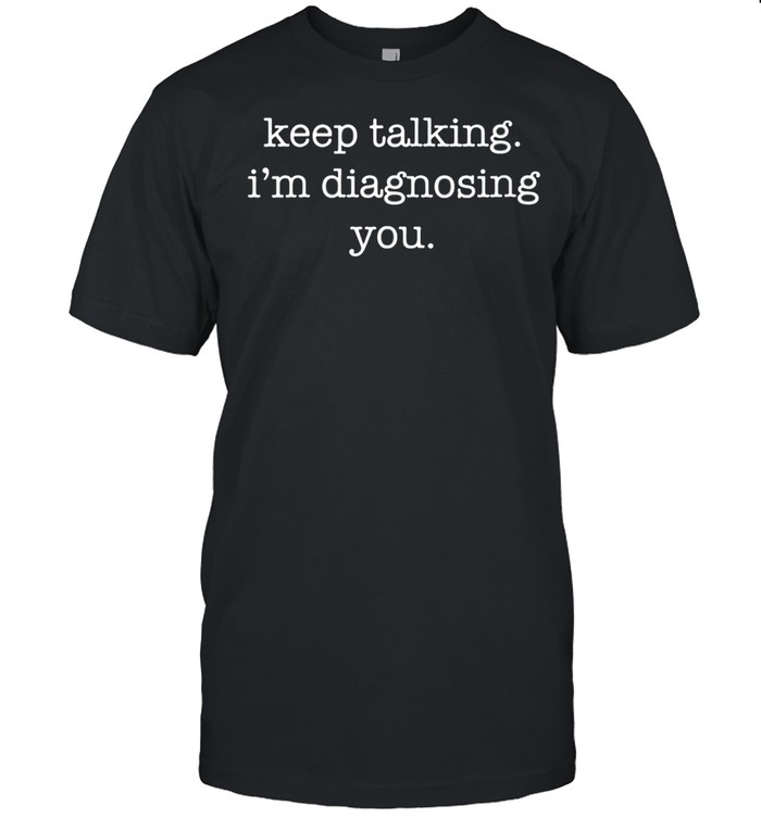 Keep Talking I'm Diagnosing You and Sarcastic shirt Classic Men's T-shirt