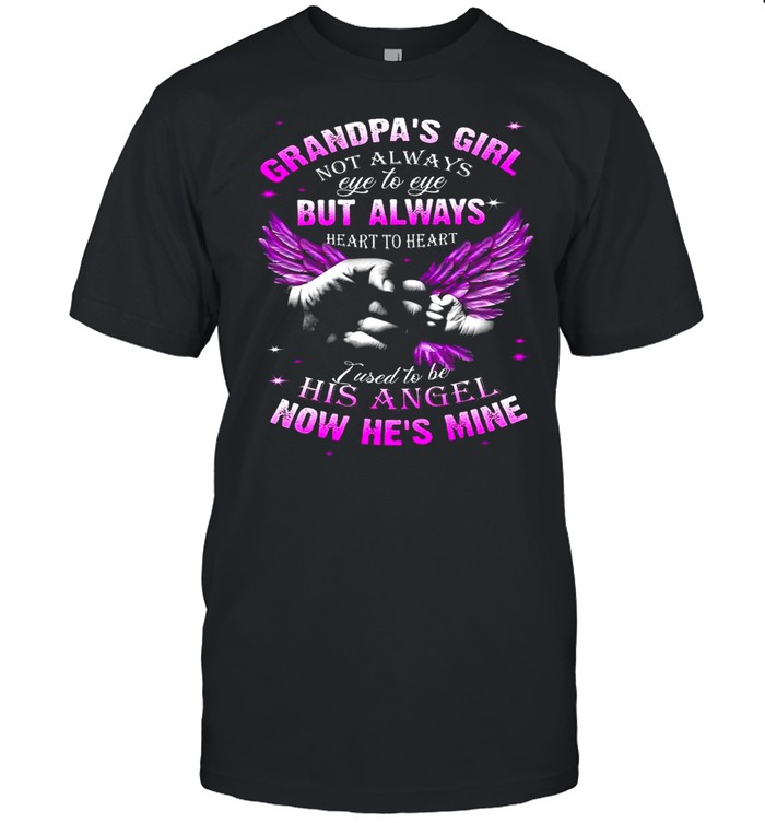 Grandpas Girl Not Always Eye To Eye But Always Heart To Heart I Used To Be His Angel Now Hes Mine shirt