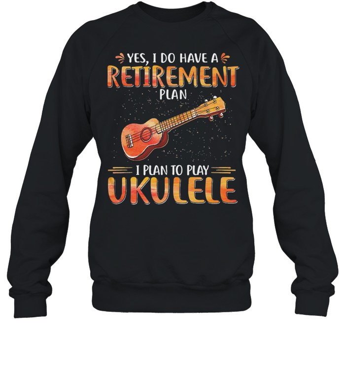 Guitar yes I do have a retirement plan I plan to play ukulele shirt Unisex Sweatshirt