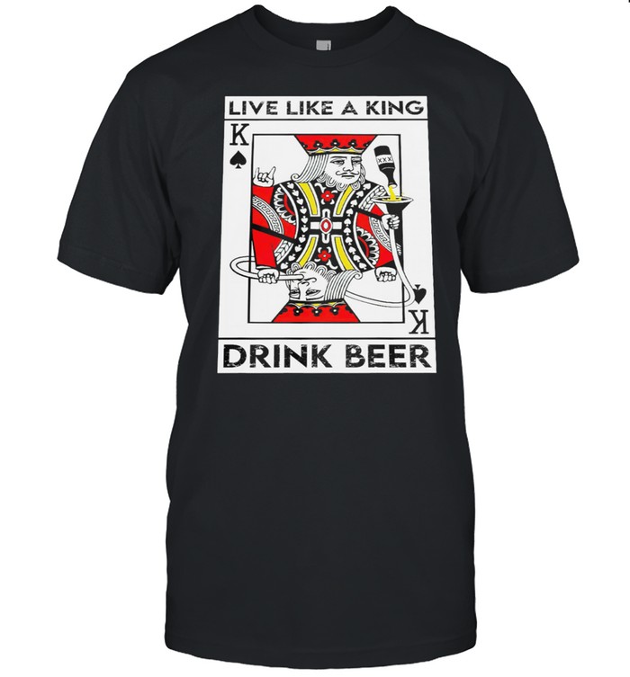 Live Like A King Drink Beer shirt