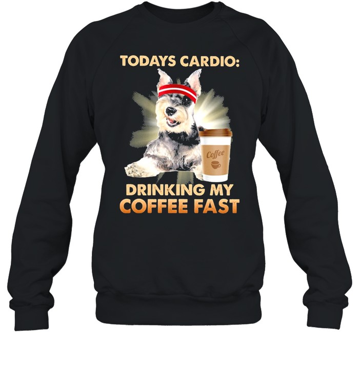 Schnauzer todays cardio drinking my coffee fast shirt Unisex Sweatshirt
