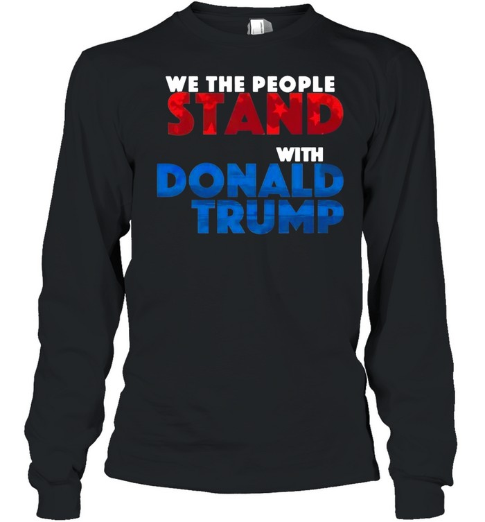 We The People Stand With Donald Trump T-shirt Long Sleeved T-shirt