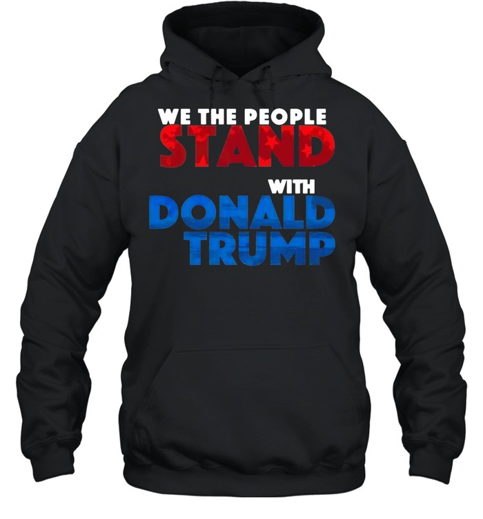 We The People Stand With Donald Trump T-shirt Unisex Hoodie