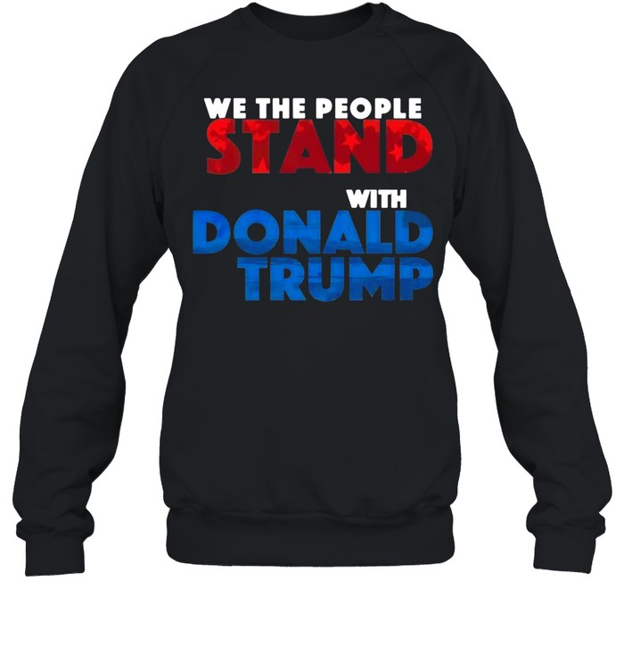 We The People Stand With Donald Trump T-shirt Unisex Sweatshirt