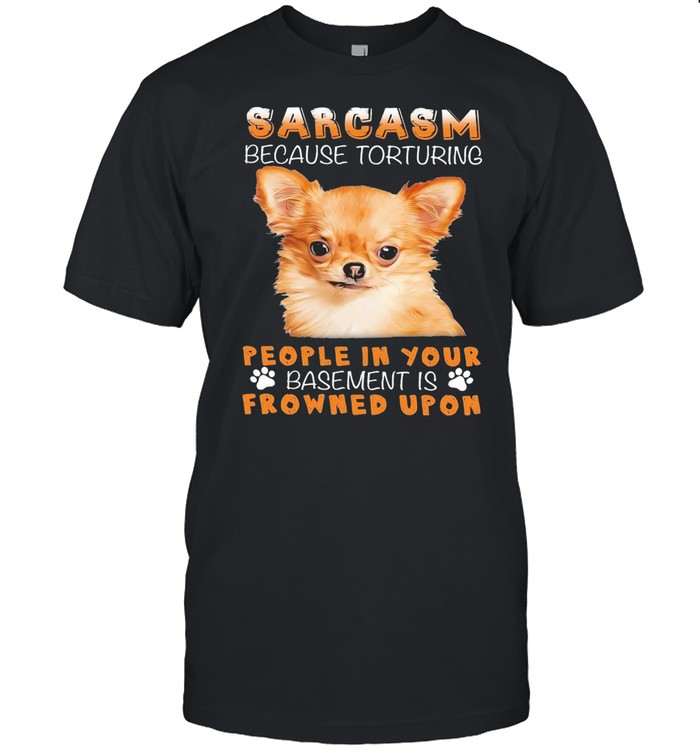 Chihuahua sarcasm because torturing people in your basmement is frowned upon shirt Classic Men's T-shirt