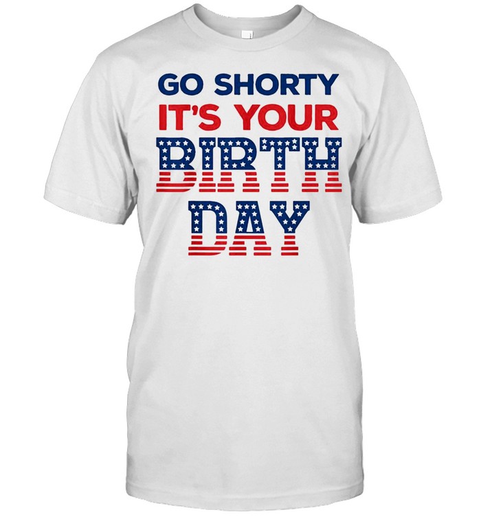 go shorty it's your birthday shirt