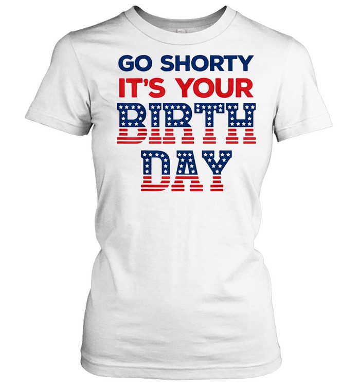 go shorty it's your birthday shirt