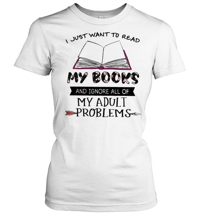 I Just Want To Read My Books And Ignore All Of My Adult Problems Flower Classic Women's T-shirt