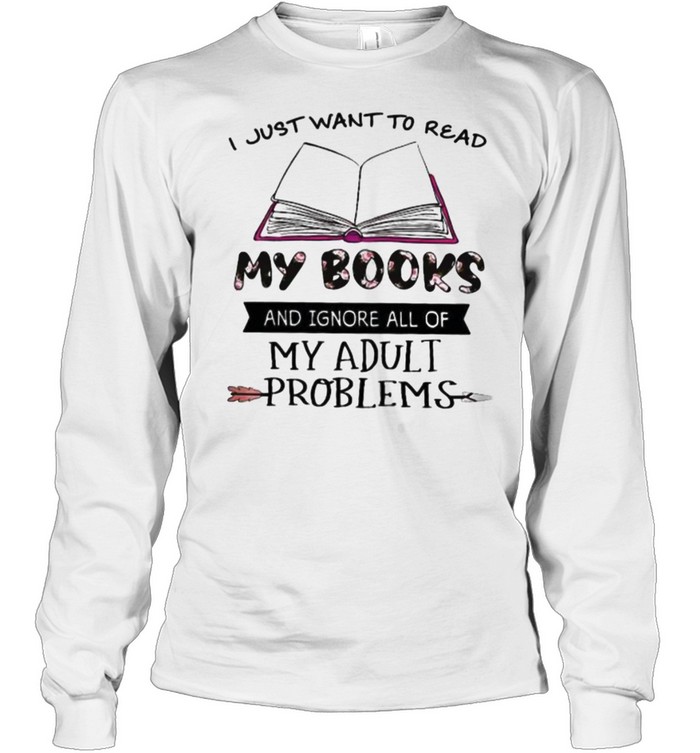 I Just Want To Read My Books And Ignore All Of My Adult Problems Flower Long Sleeved T-shirt