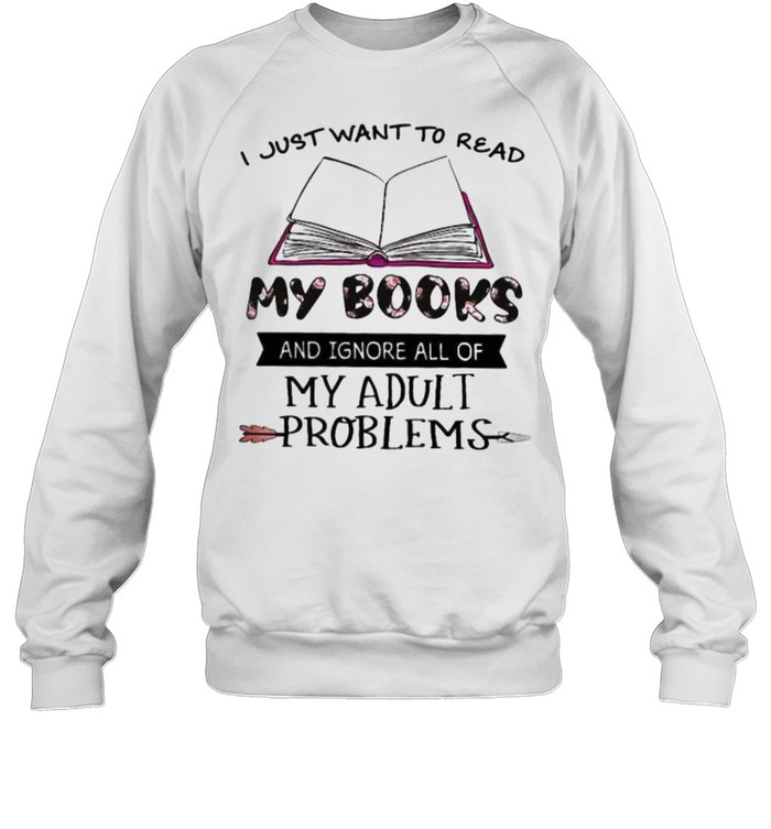 I Just Want To Read My Books And Ignore All Of My Adult Problems Flower Unisex Sweatshirt