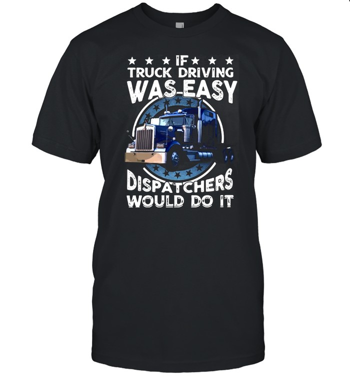 If Truck Driving Was Easy Dispatchers Would Do It T-shirt