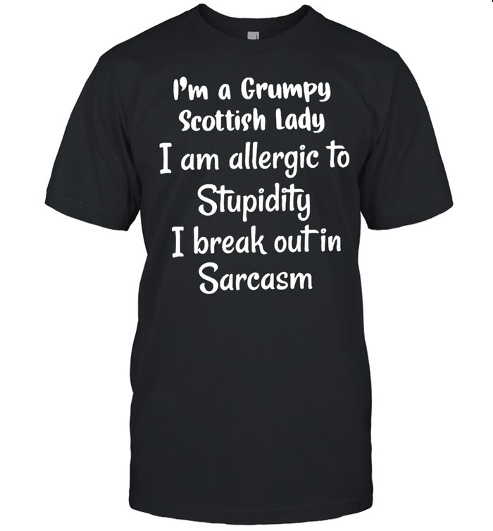I’m A Grumpy Scottish Lady I Am Allergic To Stupidity I Break Out In Sarcasm T-shirt